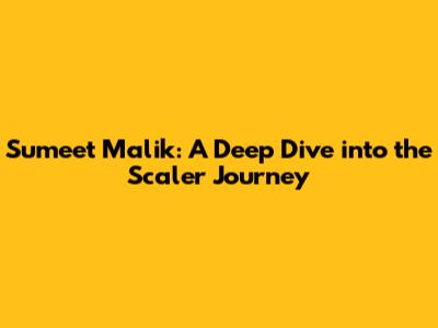 Sumeet Malik: A Deep Dive into the Scaler Journey
