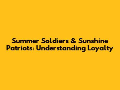 Summer Soldiers & Sunshine Patriots: Understanding Loyalty