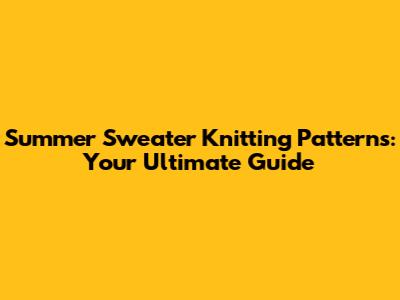 Summer Sweater Knitting Patterns: Your Ultimate Guide