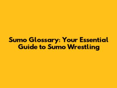 Sumo Glossary: Your Essential Guide to Sumo Wrestling