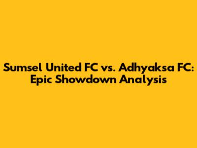 Sumsel United FC vs. Adhyaksa FC: Epic Showdown Analysis