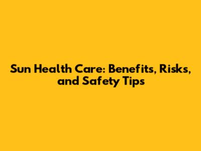 Sun Health Care: Benefits, Risks, and Safety Tips