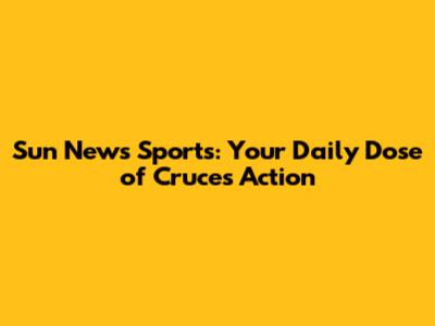 Sun News Sports: Your Daily Dose of Cruces Action