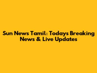 Sun News Tamil: Today's Breaking News & Live Updates