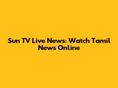 Sun TV Live News: Watch Tamil News Online