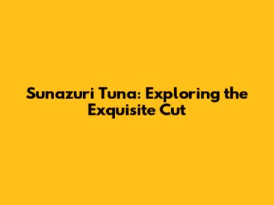Sunazuri Tuna: Exploring the Exquisite Cut