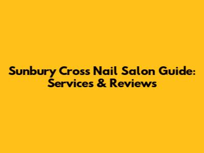 Sunbury Cross Nail Salon Guide: Services & Reviews