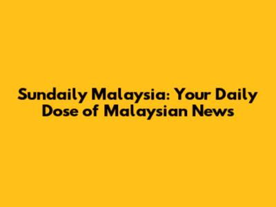 Sundaily Malaysia: Your Daily Dose of Malaysian News