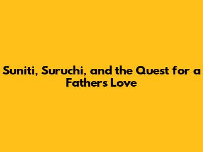Suniti, Suruchi, and the Quest for a Father's Love