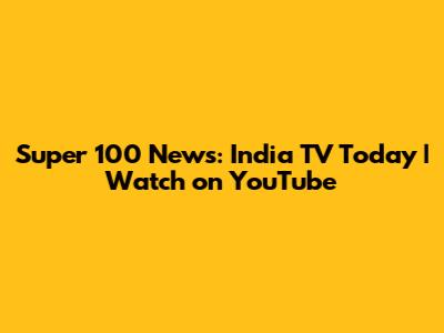Super 100 News: India TV Today | Watch on YouTube