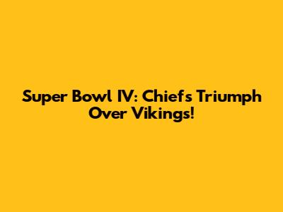 Super Bowl IV: Chiefs Triumph Over Vikings!