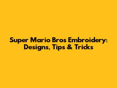 Super Mario Bros Embroidery: Designs, Tips & Tricks