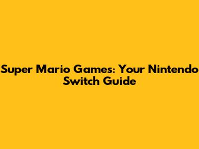 Super Mario Games: Your Nintendo Switch Guide