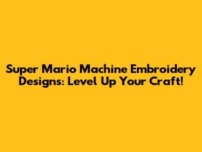 Super Mario Machine Embroidery Designs: Level Up Your Craft!