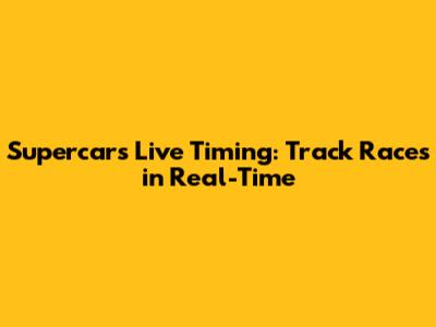 Supercars Live Timing: Track Races in Real-Time