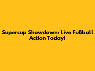 Supercup Showdown: Live Fußball Action Today!