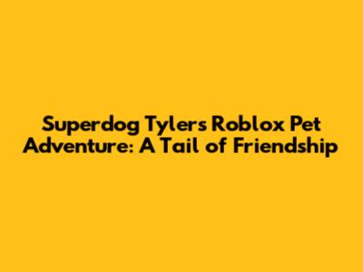 Superdog Tyler's Roblox Pet Adventure: A Tail of Friendship