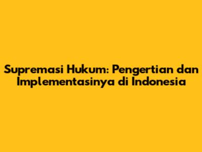 Supremasi Hukum: Pengertian dan Implementasinya di Indonesia