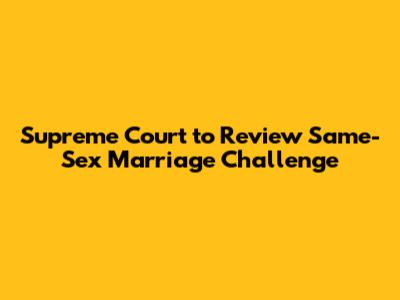 Supreme Court to Review Same-Sex Marriage Challenge