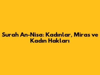 Surah An-Nisa: Kadınlar, Miras ve Kadın Hakları