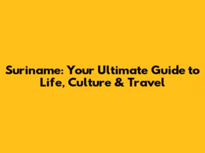 Suriname: Your Ultimate Guide to Life, Culture & Travel