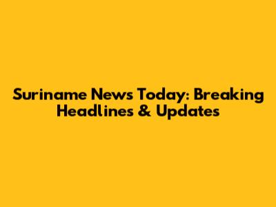 Suriname News Today: Breaking Headlines & Updates