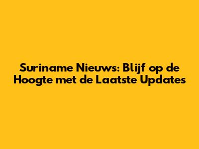 Suriname Nieuws: Blijf op de Hoogte met de Laatste Updates