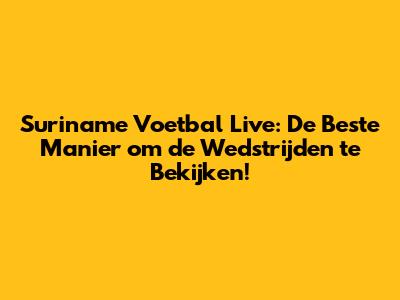 Suriname Voetbal Live: De Beste Manier om de Wedstrijden te Bekijken!