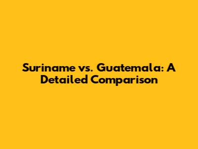 Suriname vs. Guatemala: A Detailed Comparison