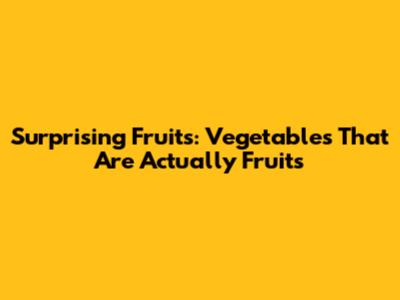 Surprising Fruits: Vegetables That Are Actually Fruits