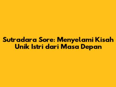 Sutradara Sore: Menyelami Kisah Unik 'Istri dari Masa Depan'