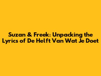 Suzan & Freek: Unpacking the Lyrics of 'De Helft Van Wat Je Doet'