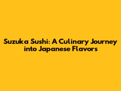 Suzuka Sushi: A Culinary Journey into Japanese Flavors