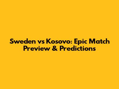 Sweden vs Kosovo: Epic Match Preview & Predictions