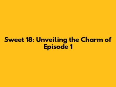Sweet 18: Unveiling the Charm of Episode 1