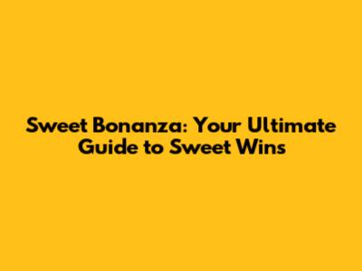 Sweet Bonanza: Your Ultimate Guide to Sweet Wins