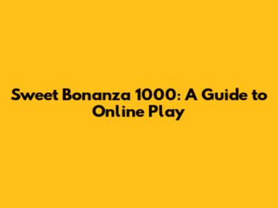 Sweet Bonanza 1000: A Guide to Online Play