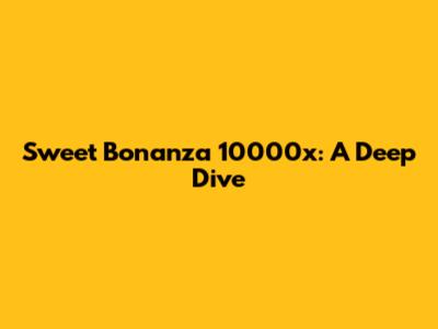 Sweet Bonanza 10000x: A Deep Dive