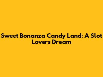 Sweet Bonanza Candy Land: A Slot Lover's Dream