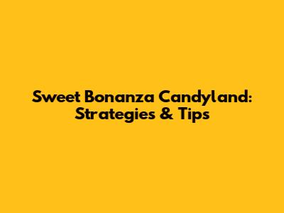 Sweet Bonanza Candyland: Strategies & Tips