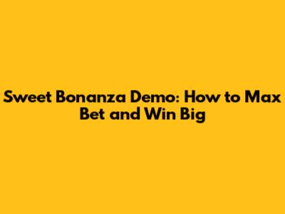 Sweet Bonanza Demo: How to Max Bet and Win Big