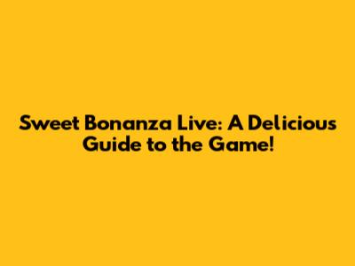 Sweet Bonanza Live: A Delicious Guide to the Game!