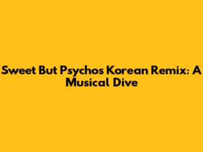 Sweet But Psycho's Korean Remix: A Musical Dive
