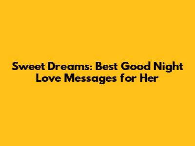 Sweet Dreams: Best Good Night Love Messages for Her