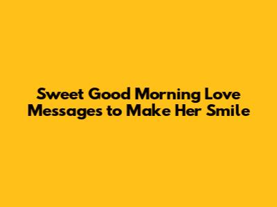 Sweet Good Morning Love Messages to Make Her Smile