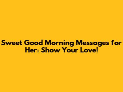 Sweet Good Morning Messages for Her: Show Your Love!