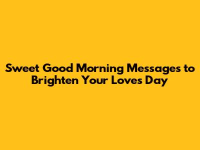 Sweet Good Morning Messages to Brighten Your Love's Day