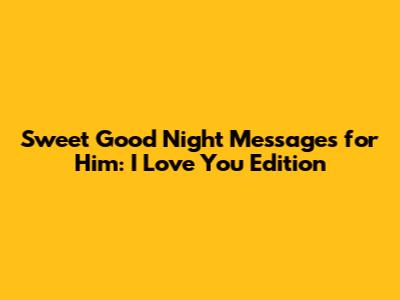 Sweet Good Night Messages for Him: I Love You Edition