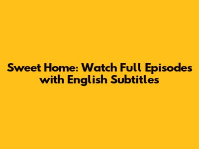 Sweet Home: Watch Full Episodes with English Subtitles
