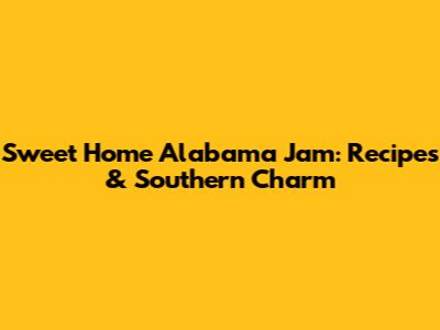 Sweet Home Alabama Jam: Recipes & Southern Charm